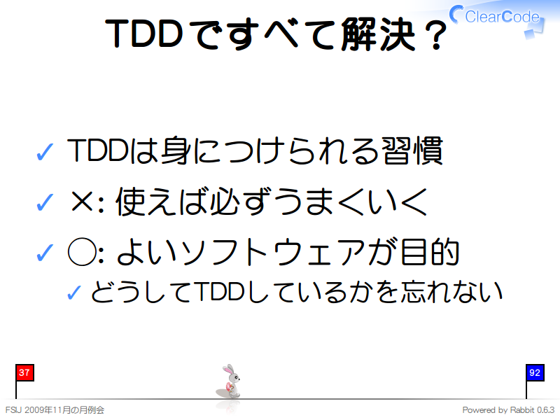 TDDですべて解決？
TDDは身につけられる習慣

×: 使えば必ずうまくいく

◯: よいソフトウェアが目的

どうしてTDDしているかを忘れない