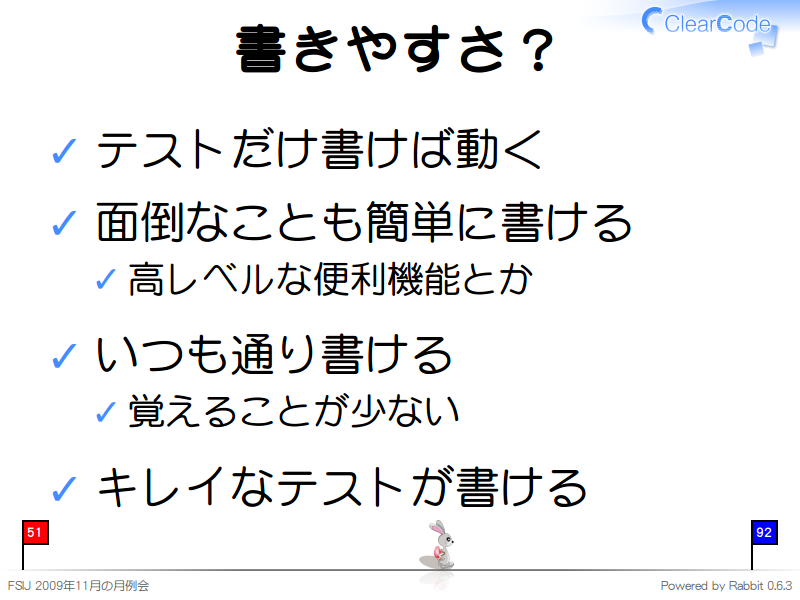 書きやすさ？
テストだけ書けば動く

面倒なことも簡単に書ける

高レベルな便利機能とか

いつも通り書ける

覚えることが少ない

キレイなテストが書ける