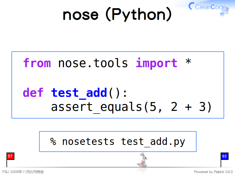 nose (Python)
  from nose.tools import *
  
  def test_add():
      assert_equals(5, 2 + 3)
  % nosetests test_add.py