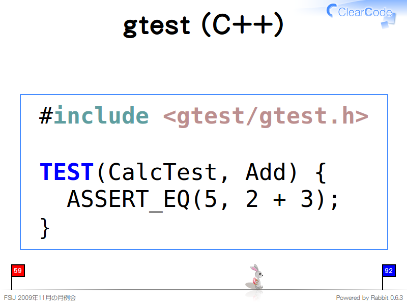 gtest (C++)
  #include &#60;gtest/gtest.h&#62;
  
  TEST(CalcTest, Add) {
    ASSERT_EQ(5, 2 + 3);
  }