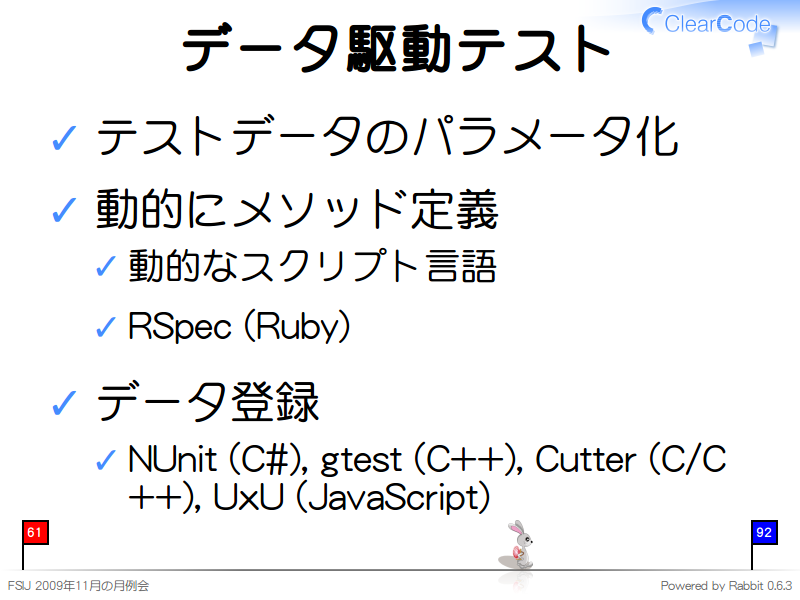 データ駆動テスト
テストデータのパラメータ化

動的にメソッド定義

動的なスクリプト言語

RSpec (Ruby)

データ登録

NUnit (C#), gtest (C++), Cutter (C/C++), UxU (JavaScript)