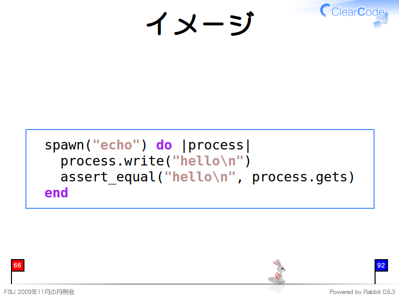 イメージ
  spawn("echo") do |process|
    process.write("hello\n")
    assert_equal("hello\n", process.gets)
  end