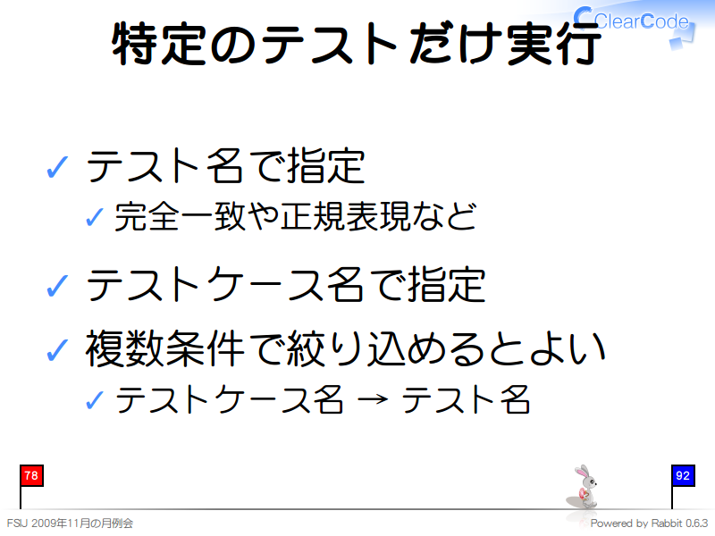 特定のテストだけ実行
テスト名で指定

完全一致や正規表現など

テストケース名で指定

複数条件で絞り込めるとよい

テストケース名 → テスト名